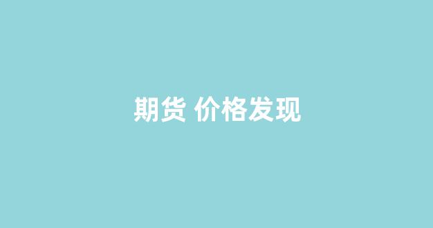 期货 价格发现(期货价格发现功能是指)_https://www.xzdzchf.com_北交所_第1张